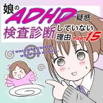 娘のADHD疑惑、検査診断していない理由15